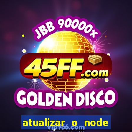 atualizar o node no windows